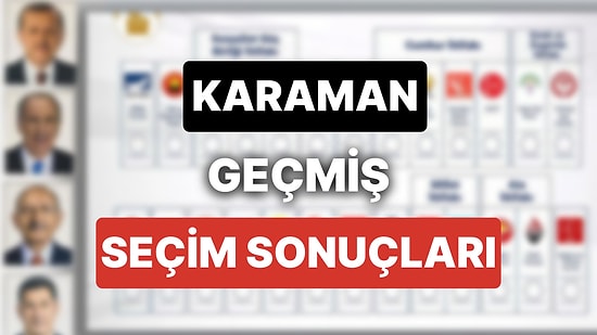 2018 Karaman Genel Seçim Sonuçları: Karaman Geçmiş Dönem Genel ve Yerel Seçim Sonuçları