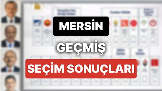 2018 Mersin Genel Seçim Sonuçları: Mersin Geçmiş Dönem Genel ve Yerel Seçim Sonuçları