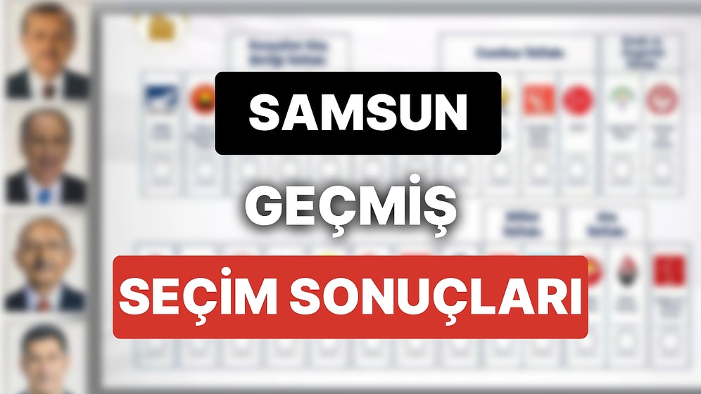 2018 Samsun Genel Seçim Sonuçları: Samsun Geçmiş Dönem Genel ve Yerel Seçim Sonuçları