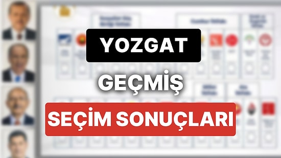 2018 Yozgat Genel Seçim Sonuçları: Yozgat Geçmiş Dönem Genel ve Yerel Seçim Sonuçları