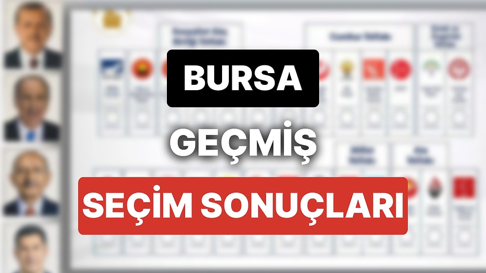 2018 Bursa Genel Seçim Sonuçları: Bursa Geçmiş Dönem Genel ve Yerel Seçim Sonuçları