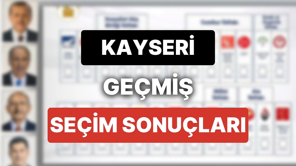 2018 Kayseri Genel Seçim Sonuçları: Kayseri Geçmiş Dönem Genel ve Yerel Seçim Sonuçları