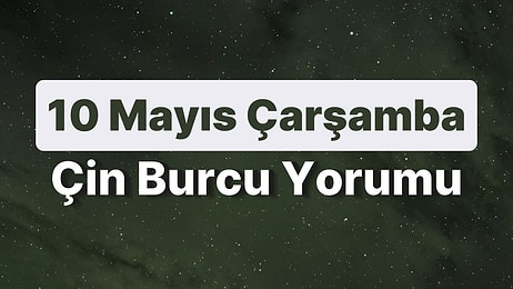 10 Mayıs Çarşamba Çin Burcuna Göre Günün Nasıl Geçecek?