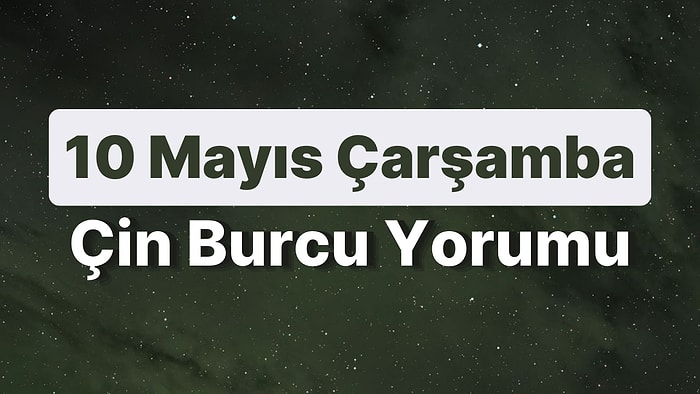 10 Mayıs Çarşamba Çin Burcuna Göre Günün Nasıl Geçecek?