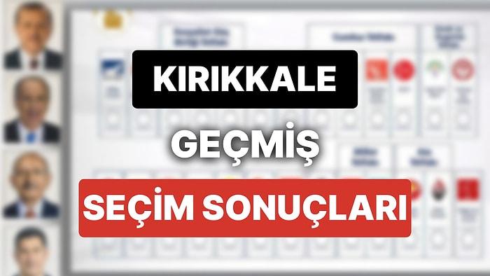2018 Kırıkkale Genel Seçim Sonuçları: Kırıkkale Geçmiş Dönem Genel ve Yerel Seçim Sonuçları