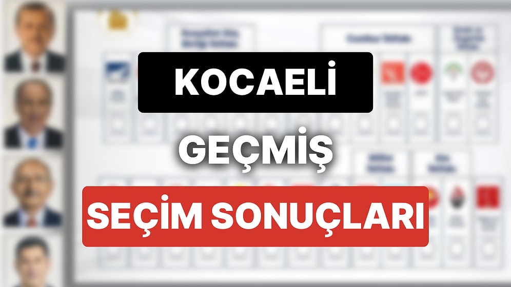 2018 Kocaeli Genel Seçim Sonuçları: Kocaeli Geçmiş Dönem Genel ve Yerel Seçim Sonuçları