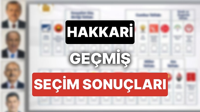 2018 Hakkari Genel Seçim Sonuçları: Hakkari Geçmiş Dönem Genel ve Yerel Seçim Sonuçları