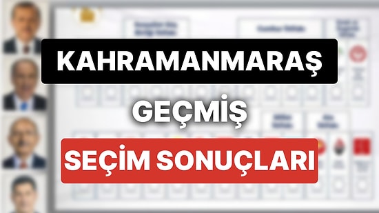 2018 Kahramanmaraş Genel Seçim Sonuçları: Kahramanmaraş Geçmiş Dönem Genel ve Yerel Seçim Sonuçları