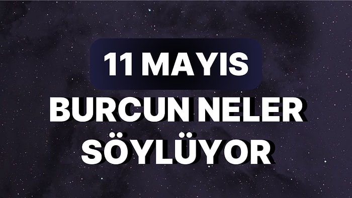 Günlük Burç Yorumuna Göre 11 Mayıs Perşembe Günün Nasıl Geçecek?