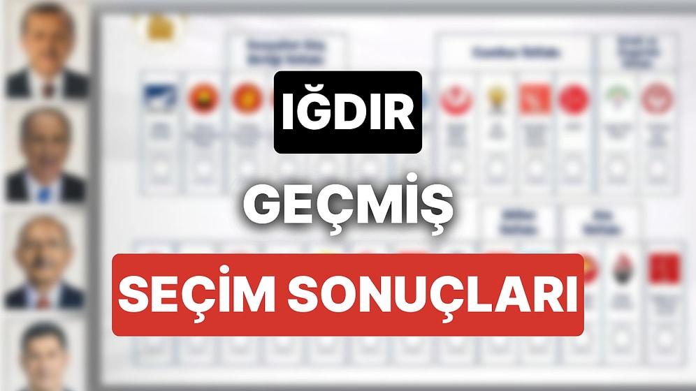 2018 Iğdır Genel Seçim Sonuçları: Iğdır Geçmiş Dönem Genel ve Yerel Seçim Sonuçları