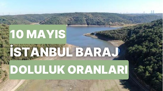 10 Mayıs Çarşamba İstanbul Baraj Doluluk Oranlarında Son Durum: İstanbul’da Barajların Yüzde Kaçı Dolu?