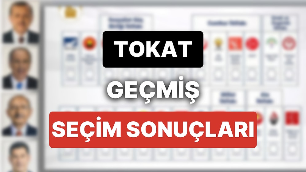 2018 Tokat Genel Seçim Sonuçları: Tokat Geçmiş Dönem Genel ve Yerel Seçim Sonuçları