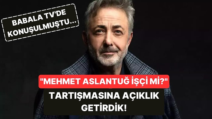 Mehmet Aslantuğ İşçi midir?