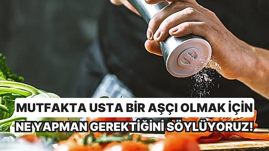 Mutfakta Usta Bir Aşçı Olmak İçin Ne Yapman Gerektiğini Söylüyoruz!