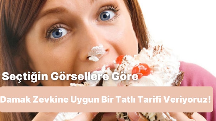 Seçtiğin Görsellere Göre Damak Zevkine Uygun Bir Tatlı Tarifi Veriyoruz!