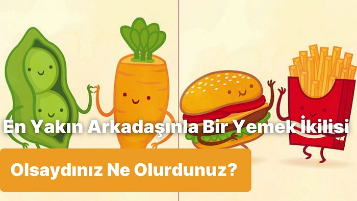 En Yakın Arkadaşınla Bir Yemek İkilisi Olsaydınız Ne Olurdunuz?