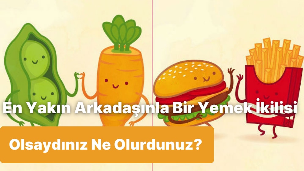 En Yakın Arkadaşınla Bir Yemek İkilisi Olsaydınız Ne Olurdunuz?