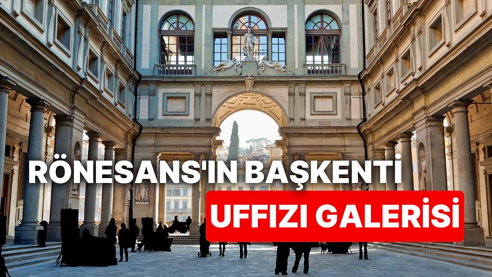 Rönesans'ın Doğduğu İtalya'nın Floransa Kentinde Muhteşem Bir Sanat Müzesi: Uffizi Galerisi