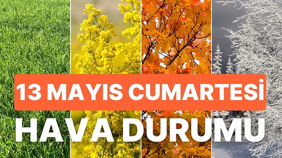 13 Mayıs Cumartesi Hava Durumu: Bugün Hava Nasıl Olacak? İstanbul, Ankara, İzmir ve Yurt Genelinde Hava Durumu
