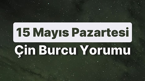 15 Mayıs Pazartesi Çin Burcuna Göre Günün Nasıl Geçecek?