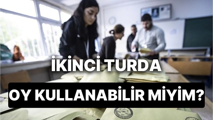 İlk Turda Oy Kullanmayan 2. Turda Oy Kullanabilir mi? İkinci Turda Kimler Oy Kullanma Şartları Nedir?