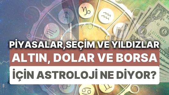 Finansal Piyasalara Yıldız Yorumu: 15-21 Mayıs Haftası Altın, Dolar ve Borsa'da Astrolojik Beklentiler