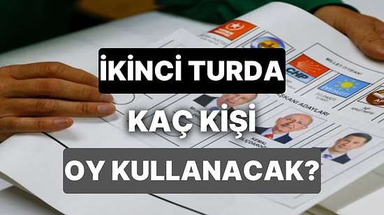 İkinci Turda Kaç Kişi Oy Kullanacak? Seçim Sonrası 18 Yaşını Dolduranlar İkinci Turda Oy Kullanabilecek mi?