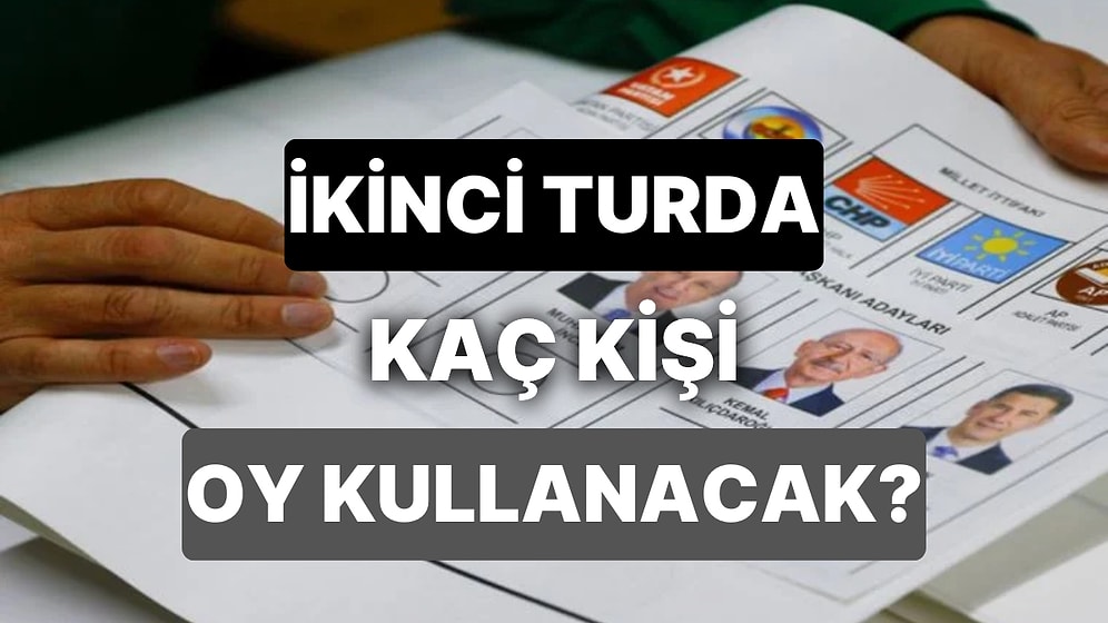 İkinci Turda Kaç Kişi Oy Kullanacak? Seçim Sonrası 18 Yaşını Dolduranlar İkinci Turda Oy Kullanabilecek mi?