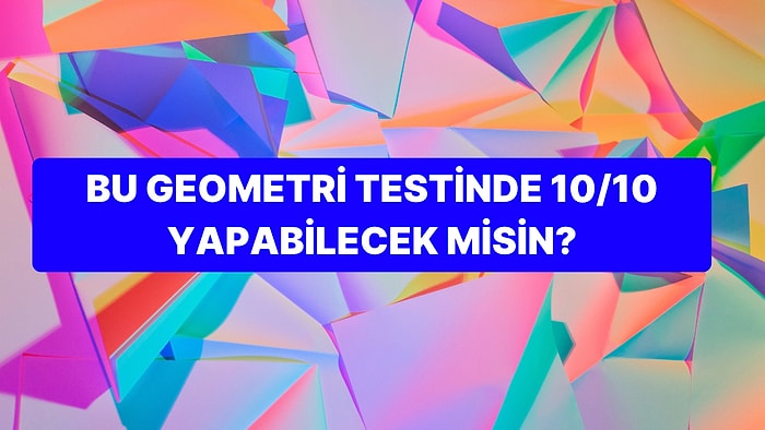 Lise Düzeyindeki Bu Geometri Testinde 10 Sorudan Kaçına Doğru Cevap Verebileceksin?