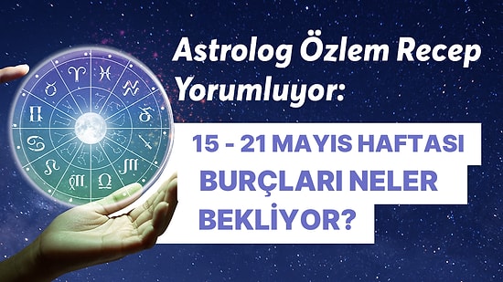 15 - 21 Mayıs Haftası Burçları Neler Bekliyor?