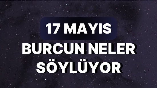 Günlük Burç Yorumuna Göre 17 Mayıs Çarşamba Günün Nasıl Geçecek?