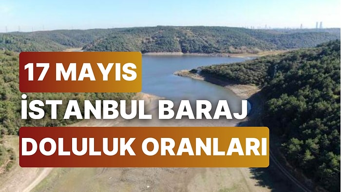 17 Mayıs Çarşamba İstanbul Baraj Doluluk Oranlarında Son Durum: İstanbul’da Barajların Yüzde Kaçı Dolu?