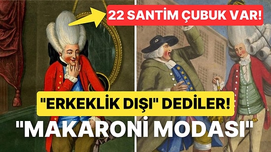 Saçlarına Un Bile Sürmüşler! Duyanlara Hayatı Sorgulatan Tarihin En İlginç Moda Akımı: Makaroni