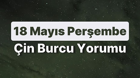 18 Mayıs Perşembe Çin Burcuna Göre Günün Nasıl Geçecek?