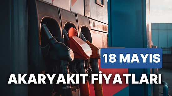18 Mayıs Perşembe Güncel Akaryakıt Fiyatları: Brent Petrol, LPG, Motorin, Benzin Fiyatı Ne Kadar Oldu?
