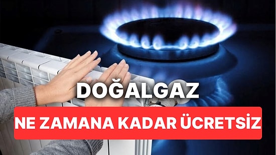 Doğalgaz Faturası Ne Zamana Kadar Ücretsiz? Doğalgaz Bu Ay Bedava mı, Fatura Ödeyecek miyiz?