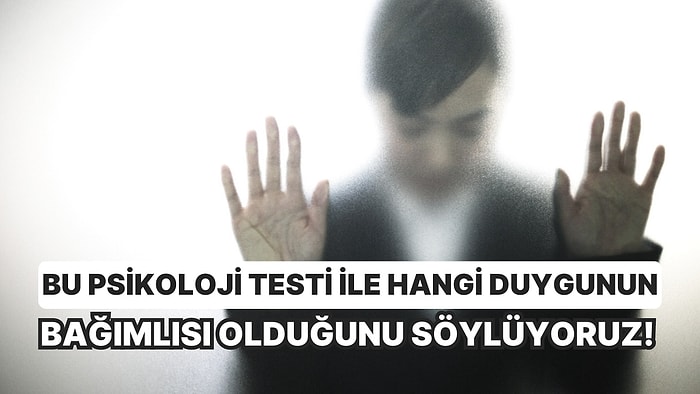 Bu Psikoloji Testi ile Hangi Duygunun Bağımlısı Olduğunu Söylüyoruz!