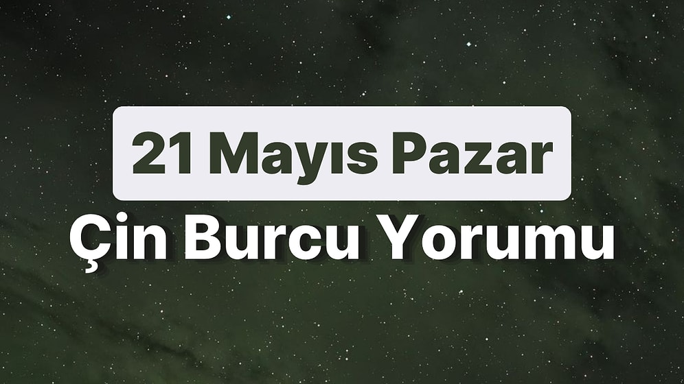 21 Mayıs Pazar Çin Burcuna Göre Günün Nasıl Geçecek?