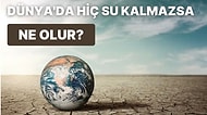 Temel Bir İhtiyaç Kaynağı Olan Su, Dünya'da Hiç Kalmazsa Hayatımızı Nasıl Etkiler?