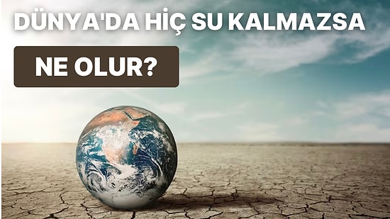 Temel Bir İhtiyaç Kaynağı Olan Su, Dünya'da Hiç Kalmazsa Hayatımızı Nasıl Etkiler?