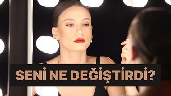 Seni Ne Değiştirdi?