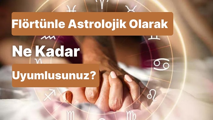 Flörtünle Astrolojik Olarak Ne Kadar Uyumlusunuz?