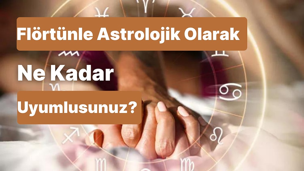 Flörtünle Astrolojik Olarak Ne Kadar Uyumlusunuz?