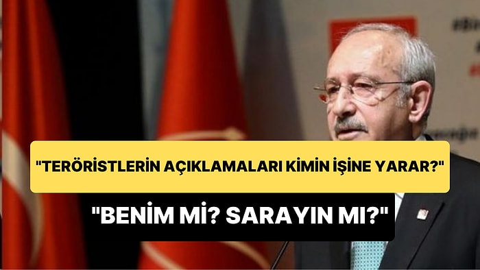 Kılıçdaroğlu: 'Teröristlerin Açıklamaları Kimin İşine Yarar? Benim İşime mi Yarar, Sarayın İşine mi Yarar?