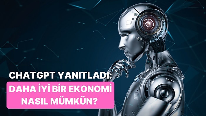 Chat GPT’ye Sorduk: Daha İyi Bir Ekonomi Nasıl Mümkün? 10 Adımda Anlatıyoruz!