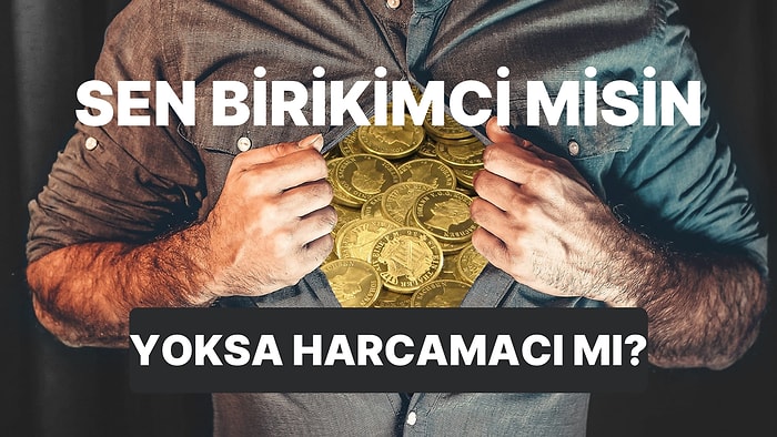 Sen Daha Çok Birikimci misin Yoksa Harcamacı mı?