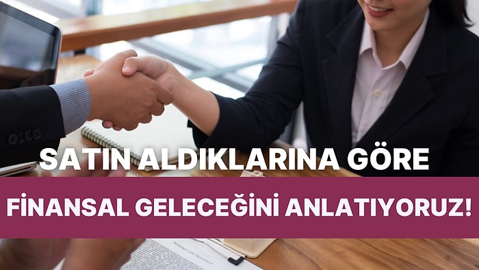 En Son Satın Aldığın Şeylere Göre Finansal Geleceğini Anlatıyoruz!