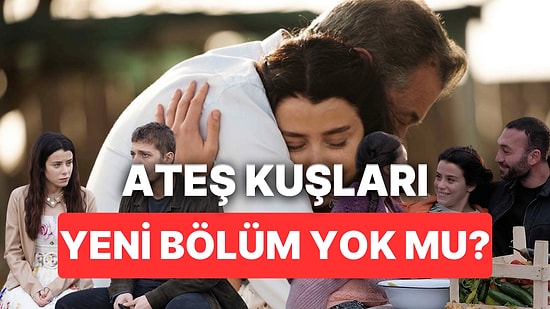 Ateş Kuşları Yeni Bölüm Yok mu, Neden Yok? Ateş Kuşları Yeni Bölüm Ne Zaman Yayınlanacak?