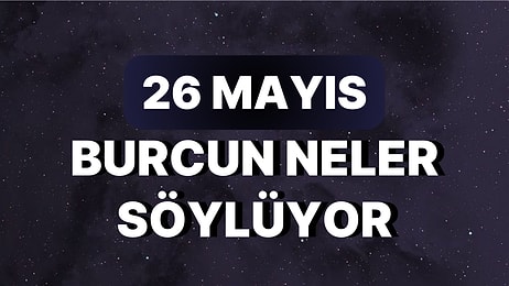 Günlük Burç Yorumuna Göre 26 Mayıs Cuma Günün Nasıl Geçecek?