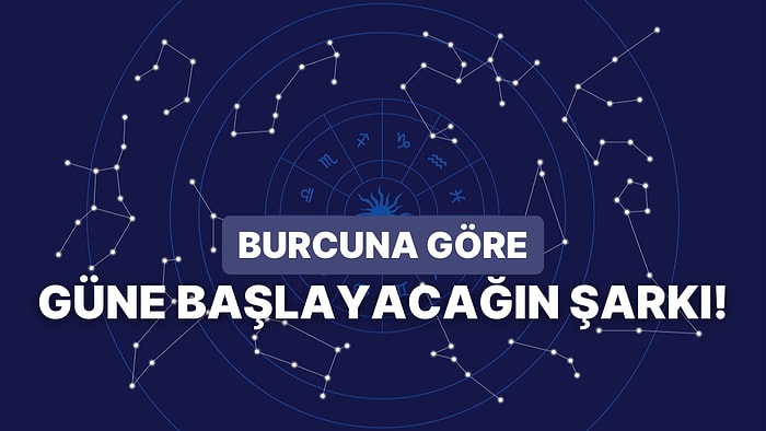 Burcuna Göre Güne Hangi Şarkı İle Başlaman Gerektiğini Söylüyoruz!